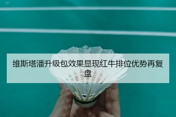 维斯塔潘升级包效果显现红牛排位优势再复盘